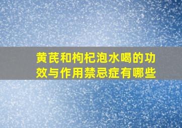 黄芪和枸杞泡水喝的功效与作用禁忌症有哪些