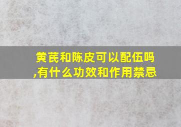 黄芪和陈皮可以配伍吗,有什么功效和作用禁忌