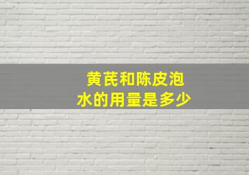 黄芪和陈皮泡水的用量是多少