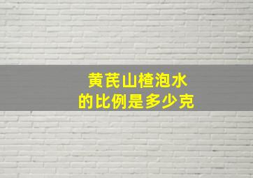 黄芪山楂泡水的比例是多少克