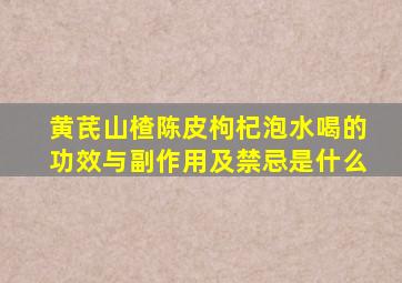 黄芪山楂陈皮枸杞泡水喝的功效与副作用及禁忌是什么