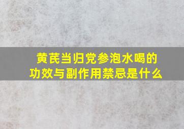 黄芪当归党参泡水喝的功效与副作用禁忌是什么