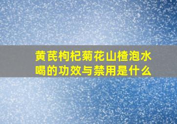 黄芪枸杞菊花山楂泡水喝的功效与禁用是什么