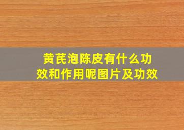 黄芪泡陈皮有什么功效和作用呢图片及功效