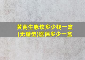 黄芪生脉饮多少钱一盒(无糖型)医保多少一盒