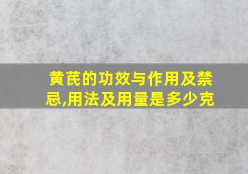 黄芪的功效与作用及禁忌,用法及用量是多少克