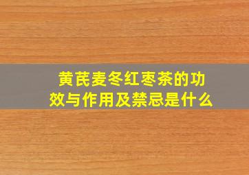 黄芪麦冬红枣茶的功效与作用及禁忌是什么