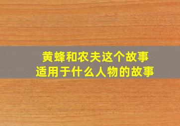 黄蜂和农夫这个故事适用于什么人物的故事