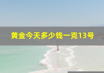 黄金今天多少钱一克13号