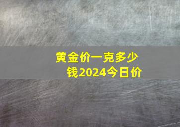 黄金价一克多少钱2024今日价