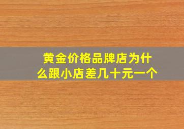 黄金价格品牌店为什么跟小店差几十元一个