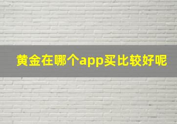 黄金在哪个app买比较好呢