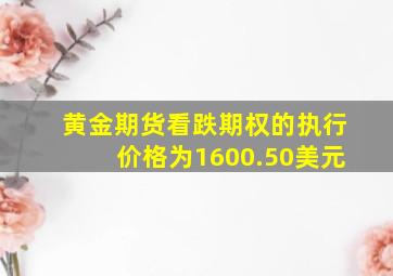 黄金期货看跌期权的执行价格为1600.50美元