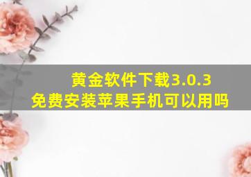 黄金软件下载3.0.3免费安装苹果手机可以用吗