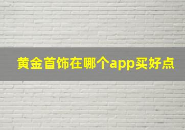 黄金首饰在哪个app买好点