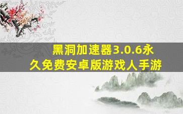 黑洞加速器3.0.6永久免费安卓版游戏人手游