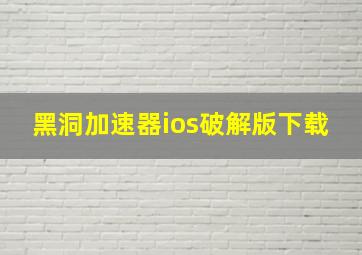 黑洞加速器ios破解版下载