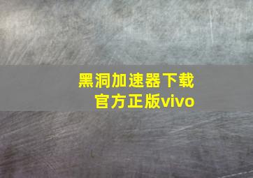 黑洞加速器下载官方正版vivo