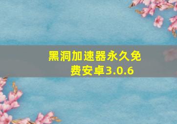 黑洞加速器永久免费安卓3.0.6