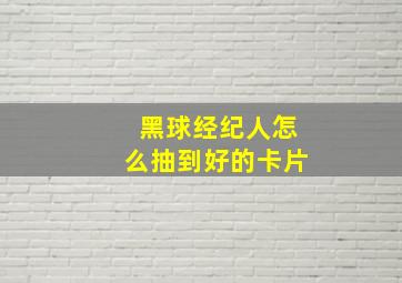 黑球经纪人怎么抽到好的卡片