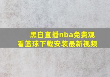 黑白直播nba免费观看篮球下载安装最新视频