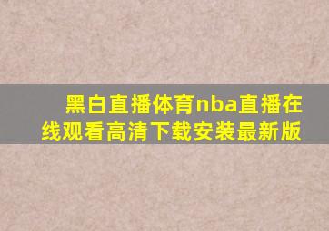 黑白直播体育nba直播在线观看高清下载安装最新版