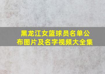 黑龙江女篮球员名单公布图片及名字视频大全集