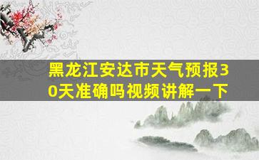 黑龙江安达市天气预报30天准确吗视频讲解一下