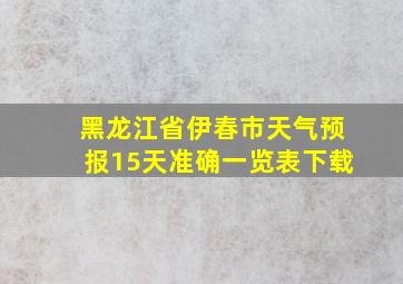 黑龙江省伊春市天气预报15天准确一览表下载