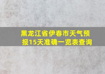 黑龙江省伊春市天气预报15天准确一览表查询