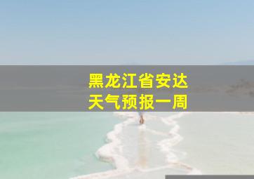 黑龙江省安达天气预报一周