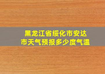 黑龙江省绥化市安达市天气预报多少度气温