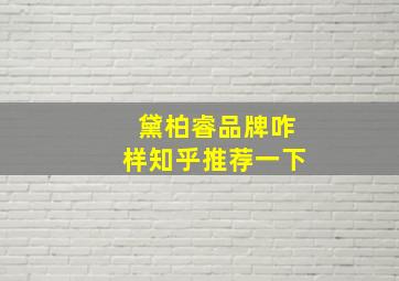 黛柏睿品牌咋样知乎推荐一下