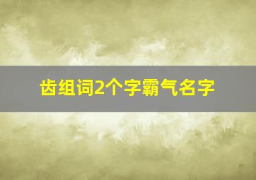 齿组词2个字霸气名字