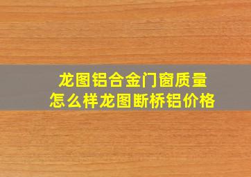 龙图铝合金门窗质量怎么样龙图断桥铝价格