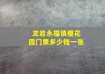 龙岩永福镇樱花园门票多少钱一张