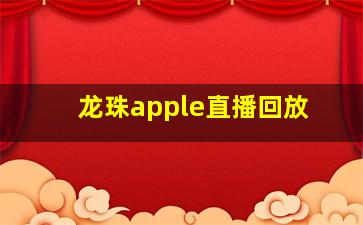 龙珠apple直播回放