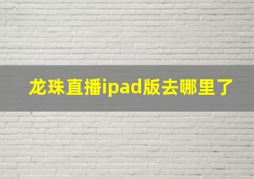 龙珠直播ipad版去哪里了