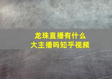 龙珠直播有什么大主播吗知乎视频