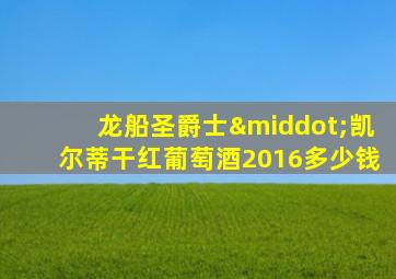 龙船圣爵士·凯尔蒂干红葡萄酒2016多少钱