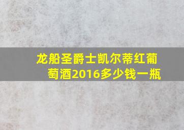 龙船圣爵士凯尔蒂红葡萄酒2016多少钱一瓶