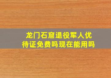 龙门石窟退役军人优待证免费吗现在能用吗