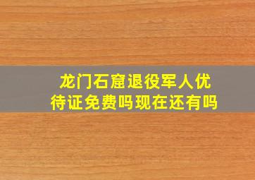 龙门石窟退役军人优待证免费吗现在还有吗