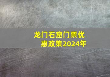 龙门石窟门票优惠政策2024年