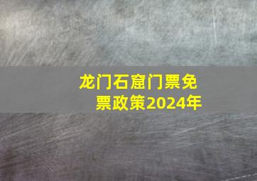 龙门石窟门票免票政策2024年