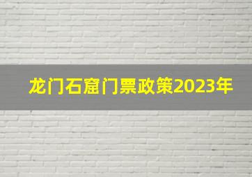 龙门石窟门票政策2023年