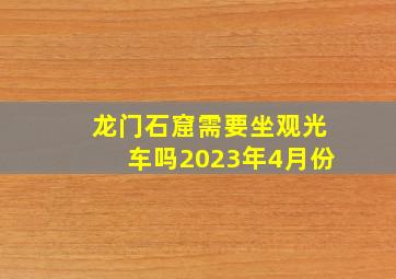 龙门石窟需要坐观光车吗2023年4月份